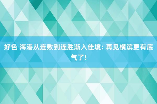 好色 海港从连败到连胜渐入佳境: 再见横滨更有底气了!