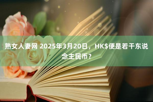熟女人妻网 2025年3月20日，HK$便是若干东说念主民币？