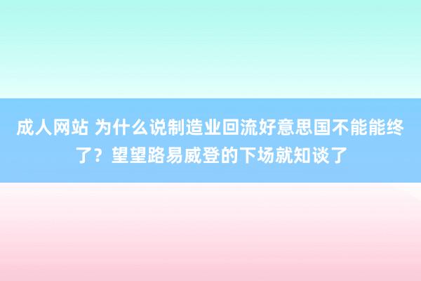 成人网站 为什么说制造业回流好意思国不能能终了？望望路易威登的下场就知谈了