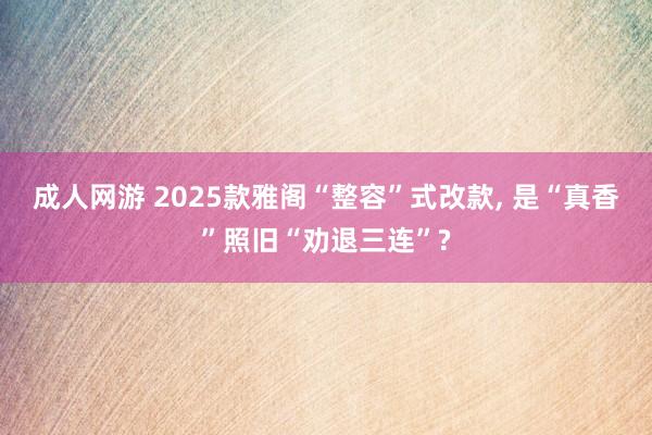 成人网游 2025款雅阁“整容”式改款， 是“真香”照旧“劝退三连”?