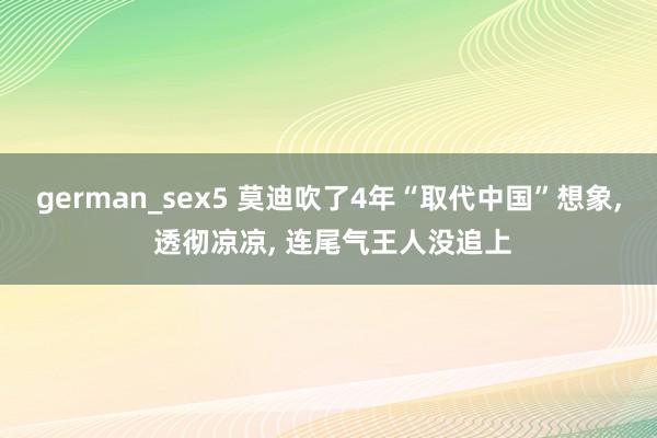 german_sex5 莫迪吹了4年“取代中国”想象， 透彻凉凉， 连尾气王人没追上