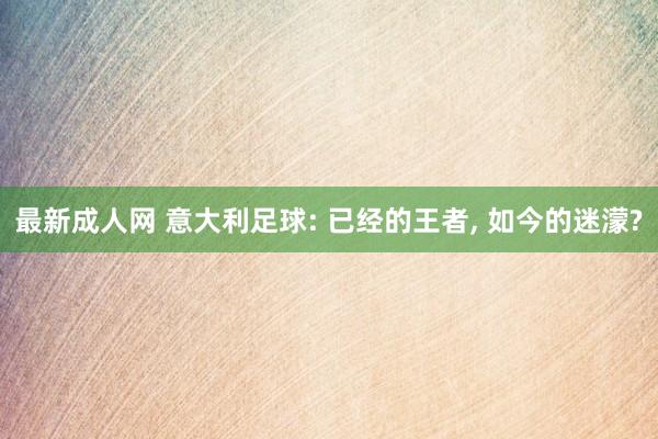 最新成人网 意大利足球: 已经的王者， 如今的迷濛?