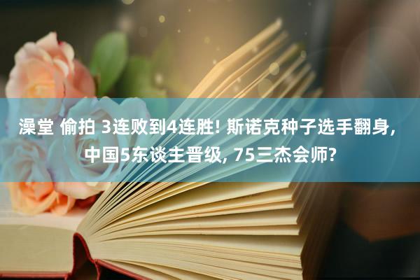 澡堂 偷拍 3连败到4连胜! 斯诺克种子选手翻身， 中国5东谈主晋级， 75三杰会师?