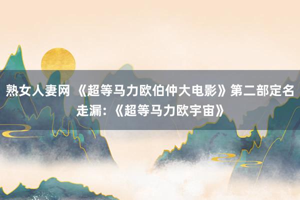 熟女人妻网 《超等马力欧伯仲大电影》第二部定名走漏: 《超等马力欧宇宙》