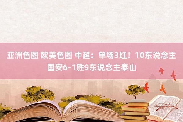 亚洲色图 欧美色图 中超：单场3红！10东说念主国安6-1胜9东说念主泰山