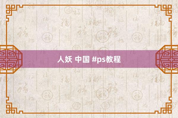 人妖 中国 #ps教程