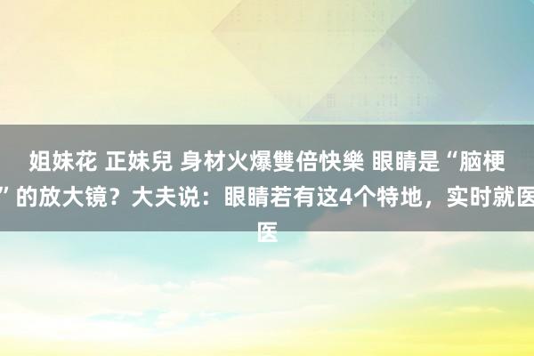 姐妹花 正妹兒 身材火爆雙倍快樂 眼睛是“脑梗”的放大镜？大夫说：眼睛若有这4个特地，实时就医