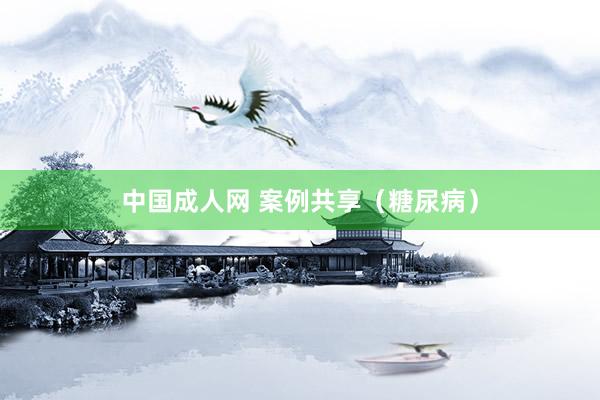 中国成人网 案例共享(糖尿病)