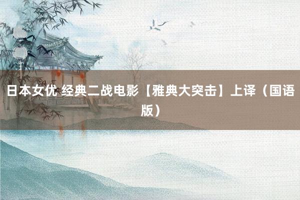 日本女优 经典二战电影【雅典大突击】上译（国语版）