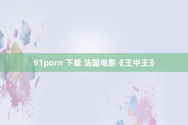 91porn 下载 法国电影《王中王》