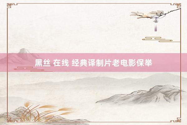 黑丝 在线 经典译制片老电影保举