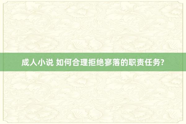 成人小说 如何合理拒绝寥落的职责任务?